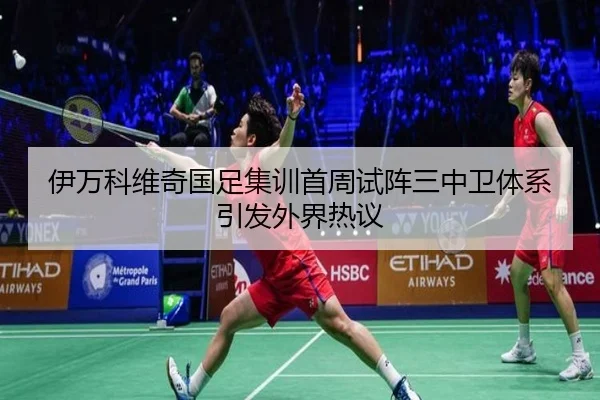 伊万科维奇国足集训首周试阵三中卫体系引发外界热议